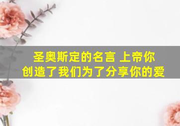 圣奥斯定的名言 上帝你创造了我们为了分享你的爱